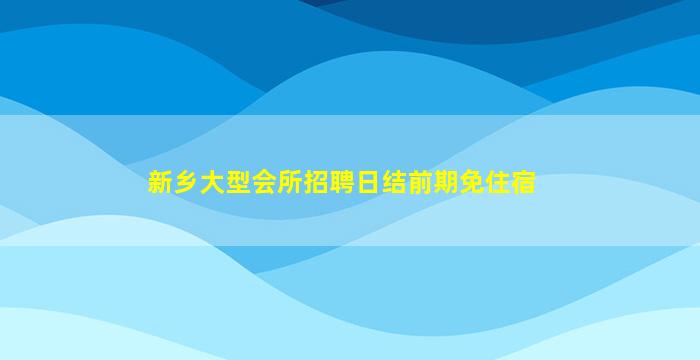 新乡大型会所招聘日结前期免住宿
