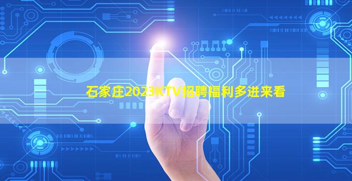 石家庄2023KTV招聘福利多进来看