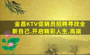 金昌KTV促销员招聘寻找全新自己.开启精彩人生.高端